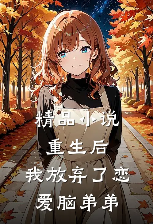 精品小说重生后，我放弃了恋爱脑弟弟