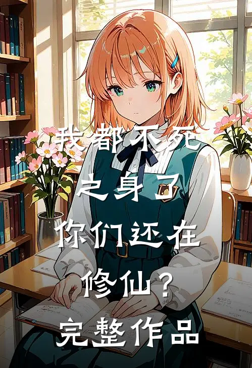 我都不死之身了,你们还在修仙?完整作品在线观看