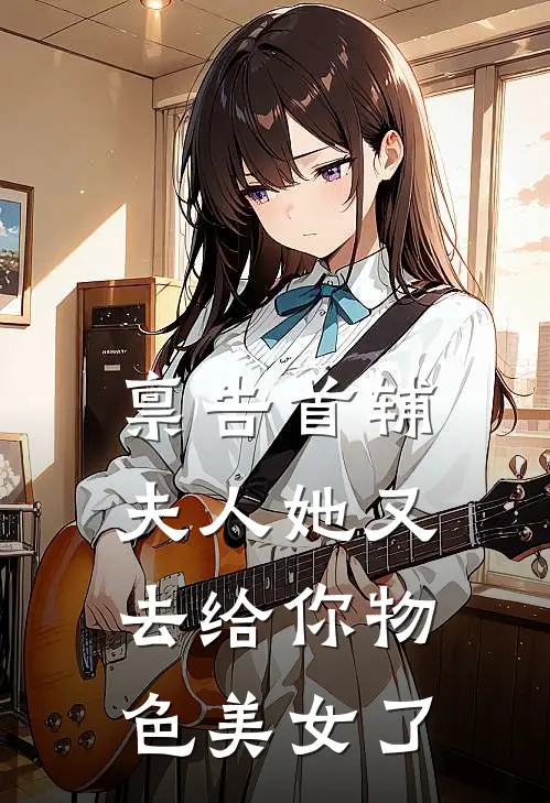 禀告首辅,夫人她又去给你物色美女了