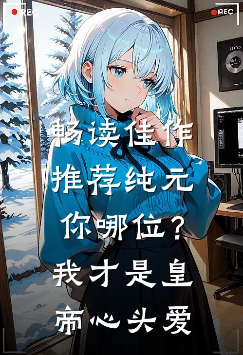 畅读佳作推荐纯元你哪位？我才是皇帝心头爱