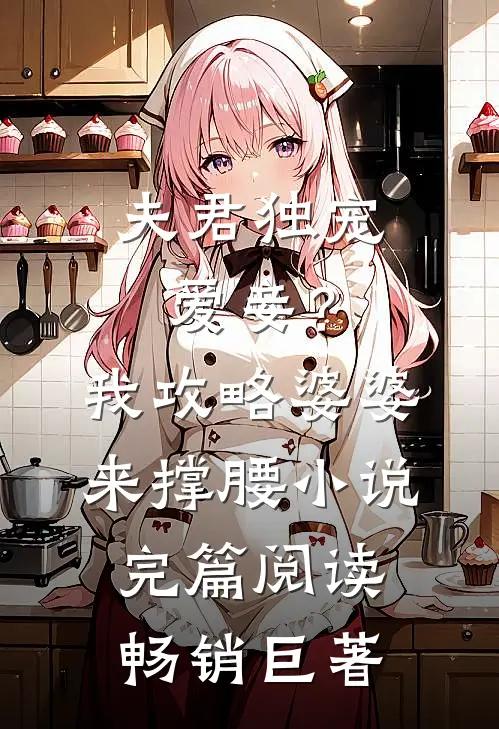 夫君独宠爱妾？我攻略婆婆来撑腰小说完篇阅读畅销巨著