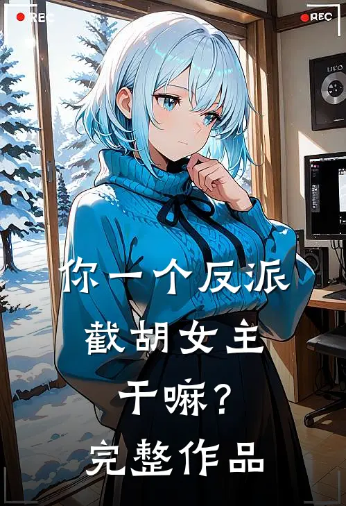 你一个反派,截胡女主干嘛?完整作品在线观看