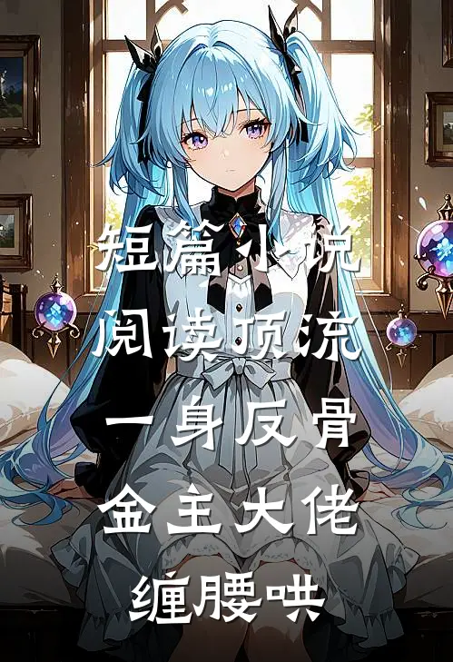 短篇小说阅读顶流一身反骨，金主大佬缠腰哄