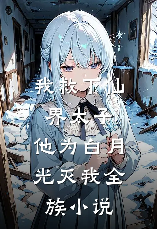我救下仙界太子,他为白月光灭我全族免费阅读