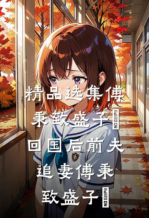 精品选集傅秉致盛子婳回国后前夫追妻傅秉致盛子婳