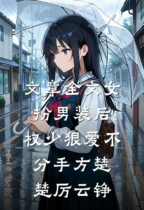 文章全文女扮男装后，权少狠爱不分手方楚楚厉云铮