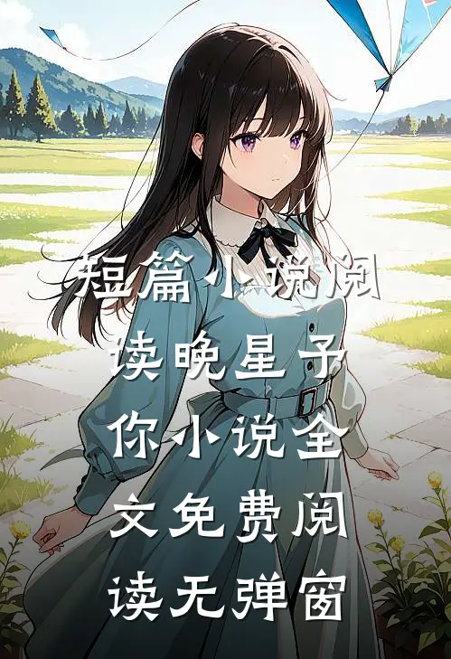 短篇小说阅读晚星予你小说全文免费阅读无弹窗