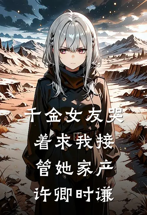 千金女友哭着求我接管她家产许卿时谦