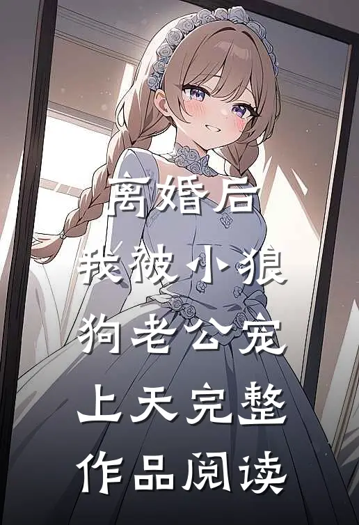 离婚后，我被小狼狗老公宠上天完整作品阅读