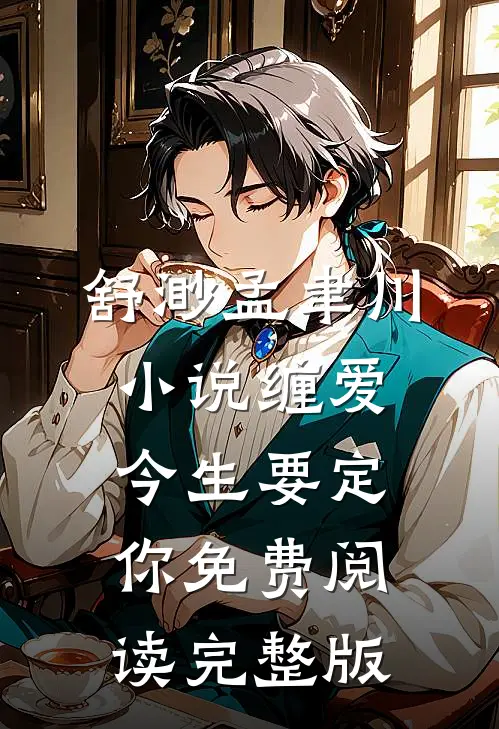 舒渺孟聿川小说缠爱今生要定你免费阅读完整版