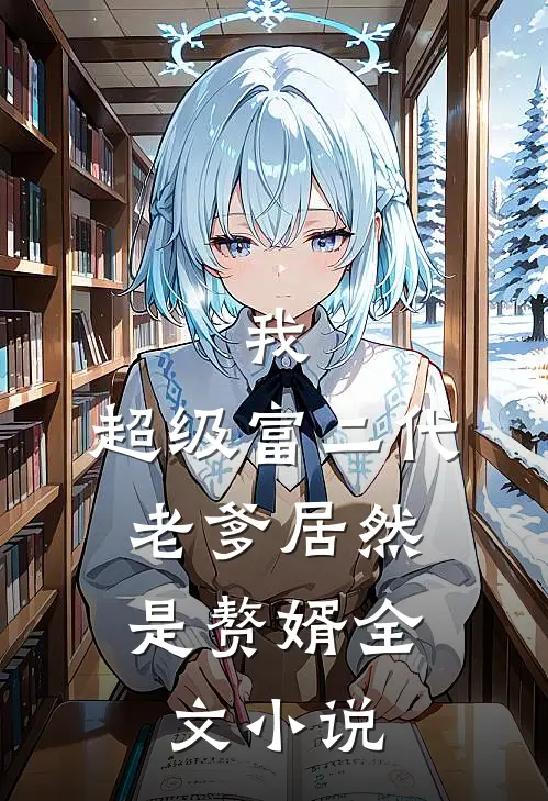 我,超级富二代,老爹居然是赘婿全文