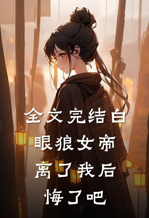 全文完结白眼狼女帝,离了我后悔了吧免费阅读