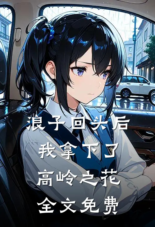 浪子回头后，我拿下了高岭之花全文免费