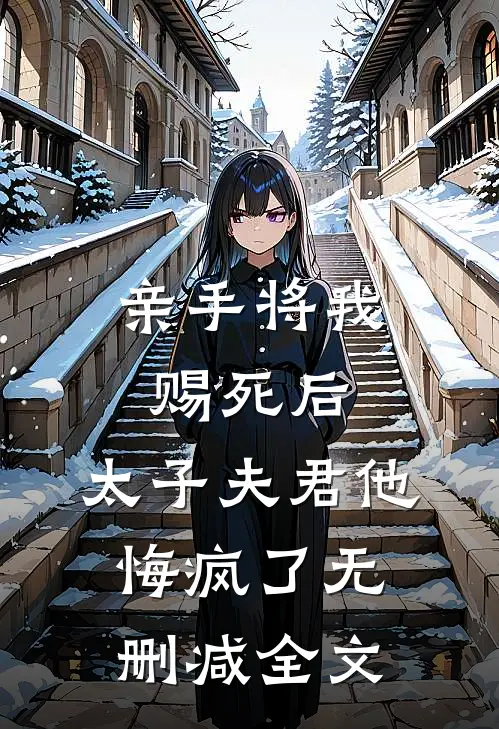 亲手将我赐死后,太子夫君他悔疯了无删减全文在线阅读