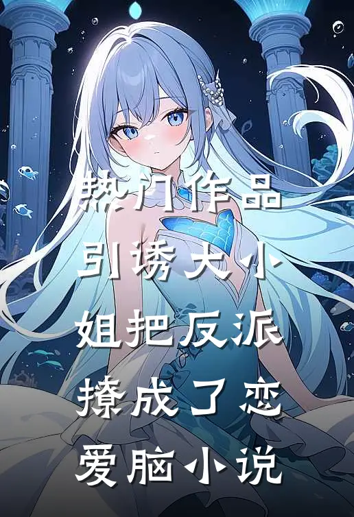 热门作品引诱大小姐把反派撩成了恋爱脑小说