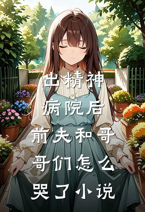 出精神病院后,前夫和哥哥们怎么哭了免费阅读