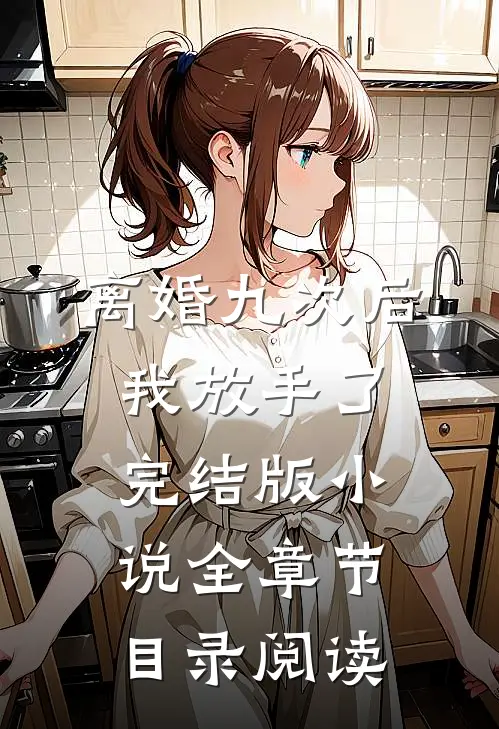 离婚九次后，我放手了完结版小说全章节目录阅读