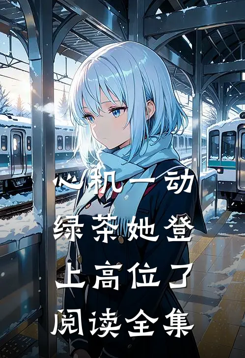 心机一动，绿茶她登上高位了阅读全集