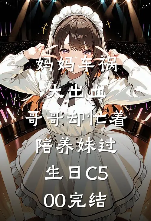 妈妈车祸大出血，哥哥却忙着陪养妹过生日C500完结