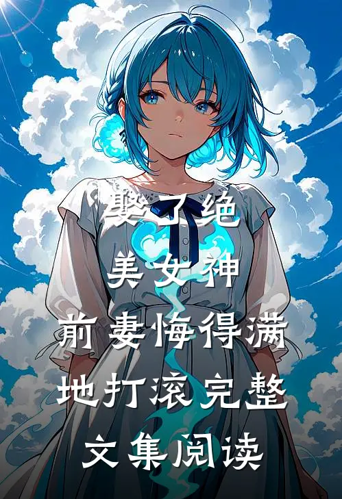 娶了绝美女神，前妻悔得满地打滚完整文集阅读