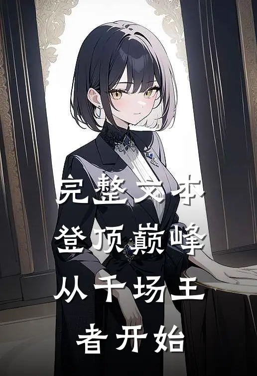 完整文本登顶巅峰,从千场王者开始的