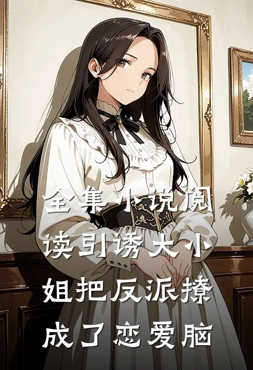 全集小说阅读引诱大小姐把反派撩成了恋爱脑