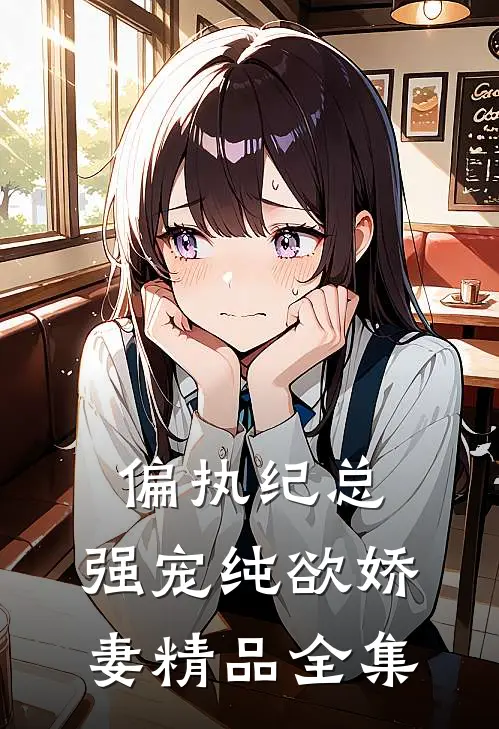 偏执纪总,强宠纯欲娇妻精品全集