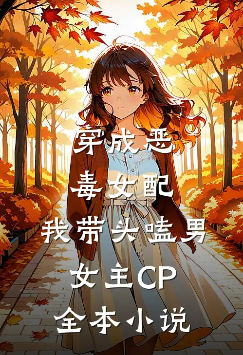 穿成恶毒女配：我带头嗑男女主CP全本小说