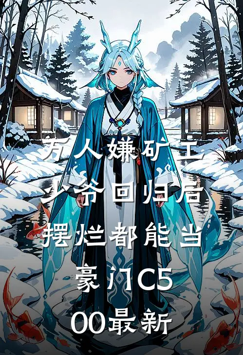 万人嫌矿工少爷回归后，摆烂都能当豪门C500最新