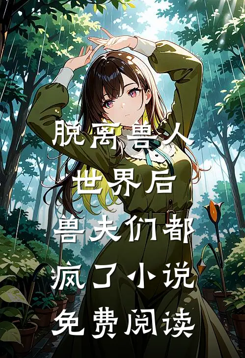 脱离兽人世界后,兽夫们都疯了免费阅读全文