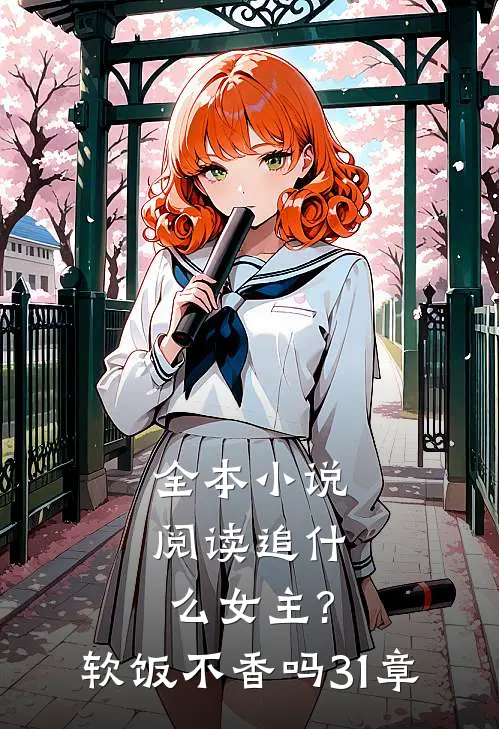 全本小说阅读追什么女主?软饭不香吗,31章