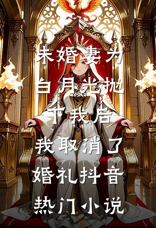 未婚妻为白月光抛下我后，我取消了婚礼抖音热门小说