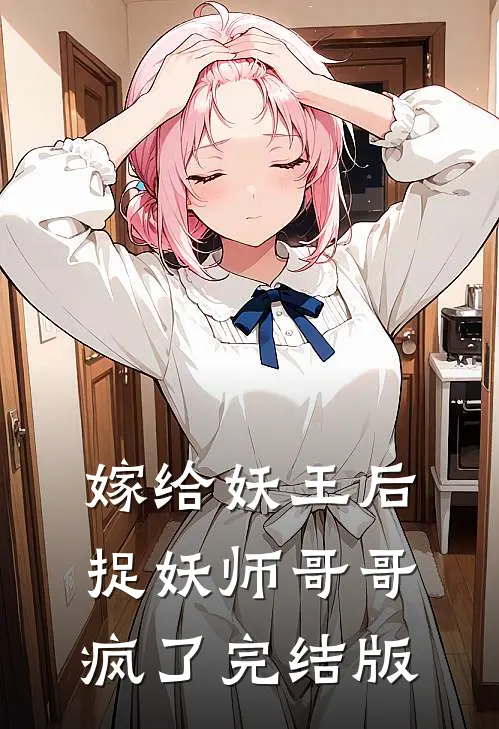 嫁给妖王后,捉妖师哥哥疯了完结版