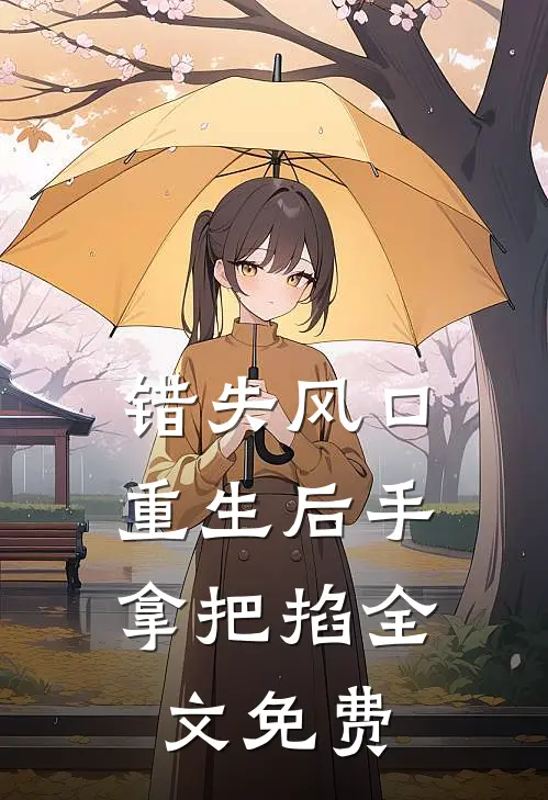 错失风口：重生后手拿把掐全文免费