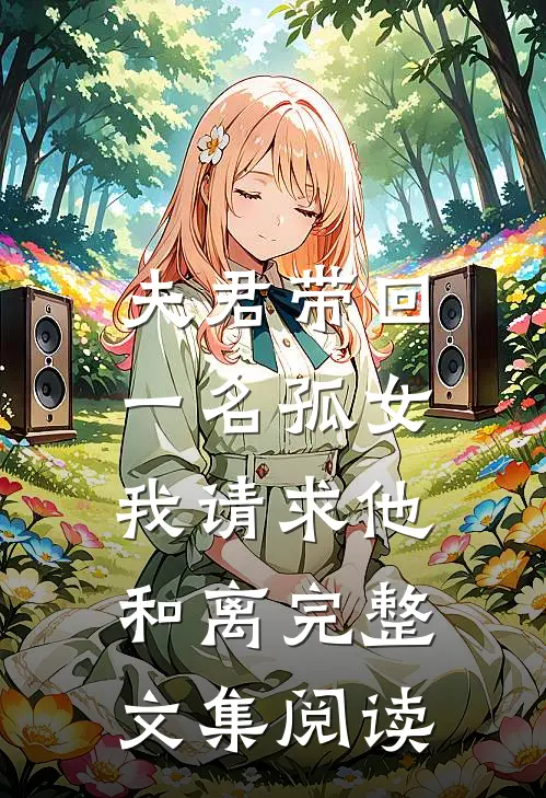 夫君带回一名孤女，我请求他和离完整文集阅读