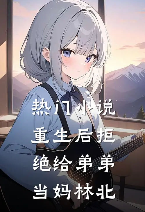 热门小说重生后拒绝给弟弟当妈林北