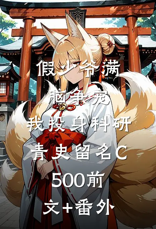 假少爷满脑争宠，我投身科研青史留名C500前文+番外