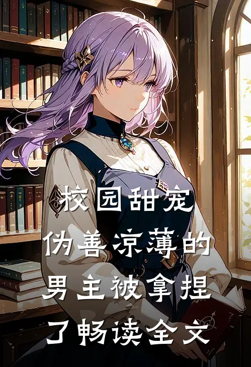 校园甜宠伪善凉薄的男主被拿捏了畅读全文