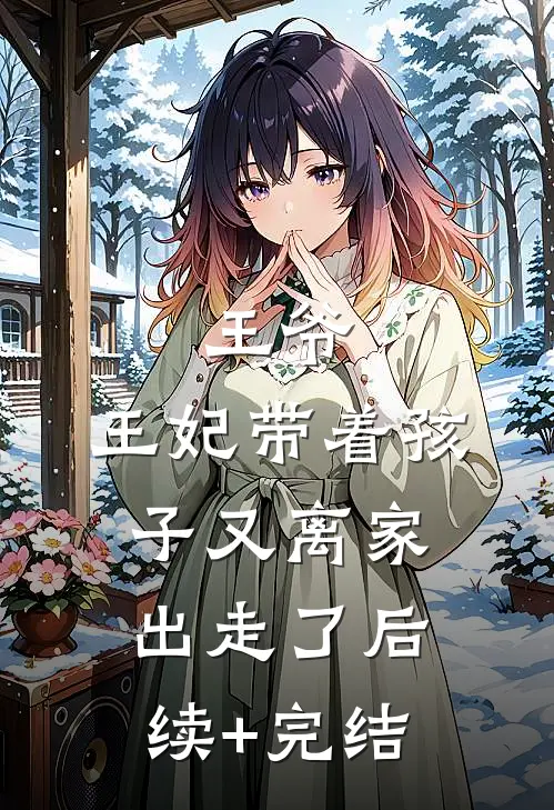 王爷，王妃带着孩子又离家出走了后续+完结