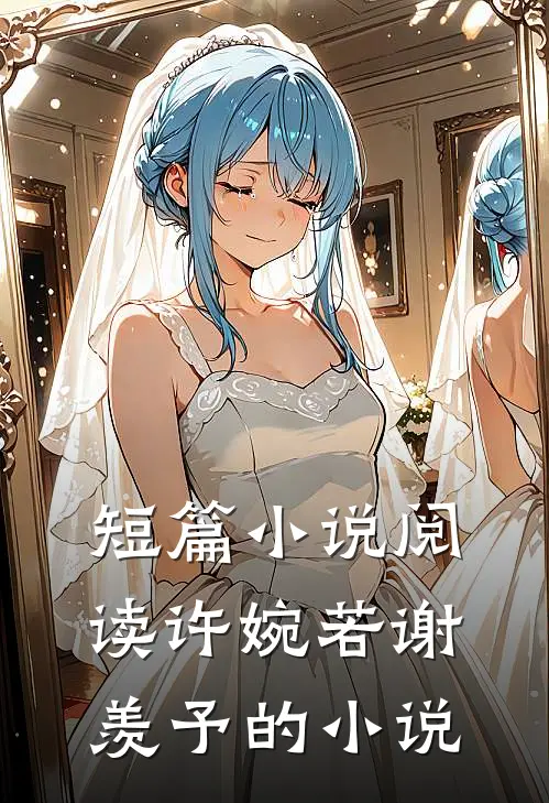 短篇小说阅读许婉若谢羡予的小说