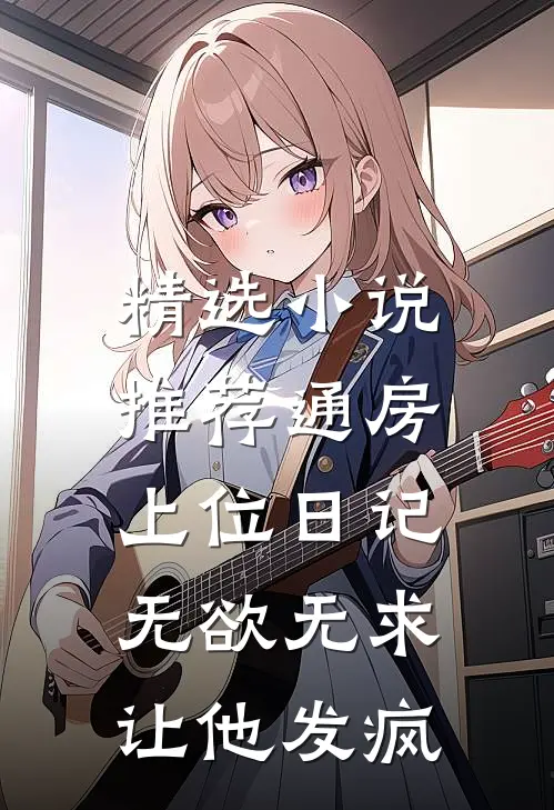 精选小说推荐通房上位日记：无欲无求让他发疯