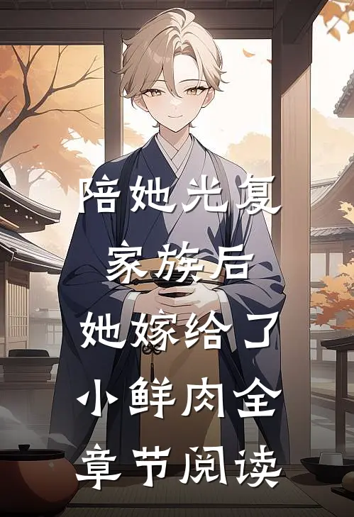 陪她光复家族后,她嫁给了小鲜肉全章节阅读