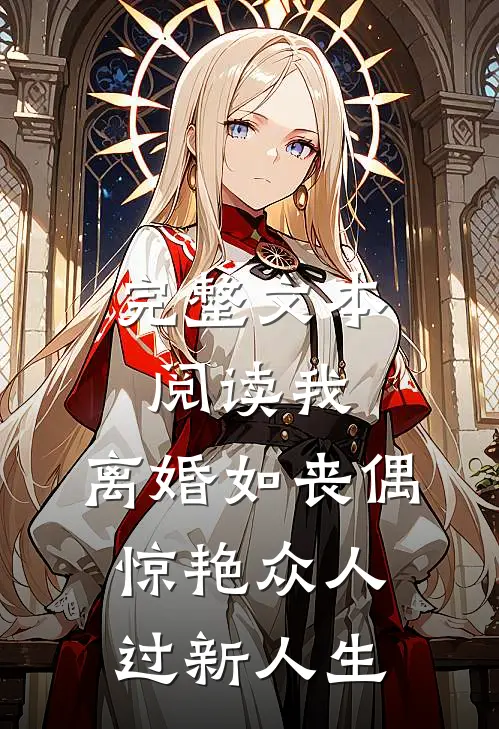 完整文本阅读我，离婚如丧偶，惊艳众人过新人生