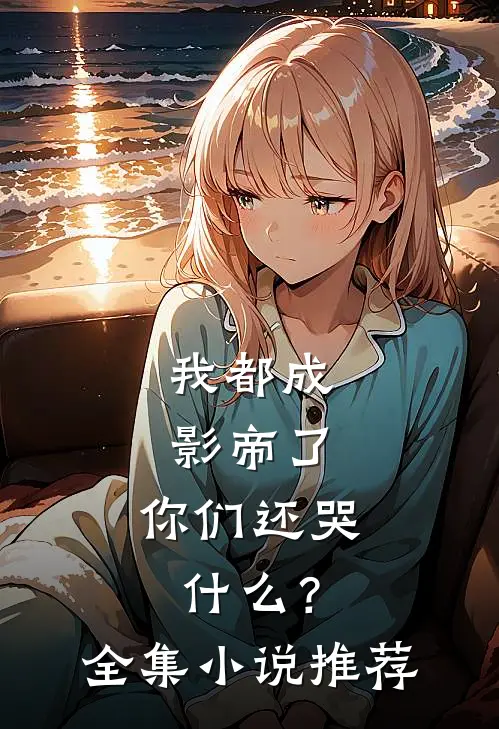 我都成影帝了,你们还哭?全集推荐完结