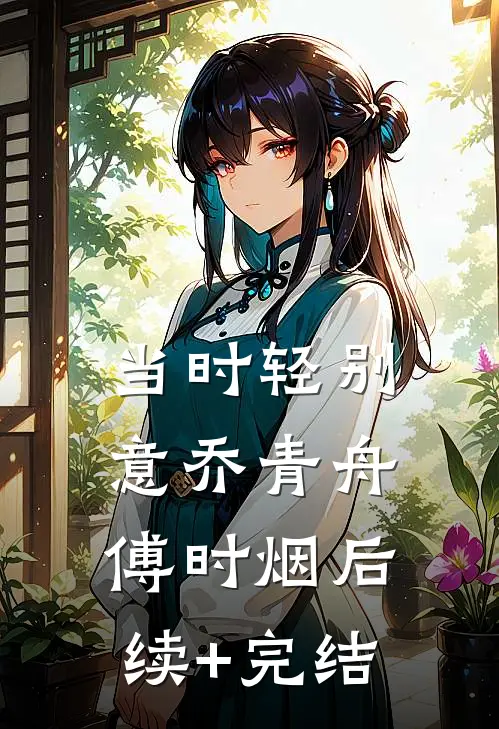 当时轻别意乔青舟傅时烟后续+完结