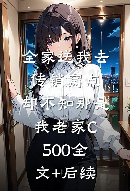 全家送我去传销窝点，却不知那是我老家C500全文+后续
