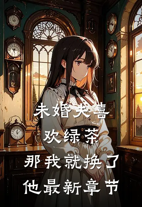 未婚夫喜欢绿茶,那我就换了他最新章节阅读