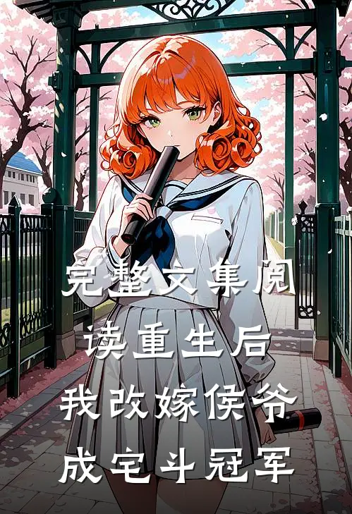 完整文集阅读重生后，我改嫁侯爷成宅斗冠军