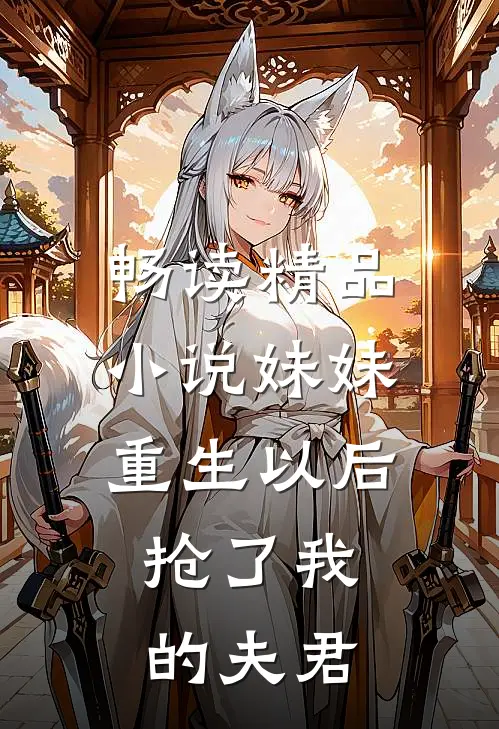 畅读精品小说妹妹重生以后，抢了我的夫君