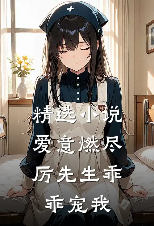 精选爱意燃尽厉先生乖乖宠我全文阅读